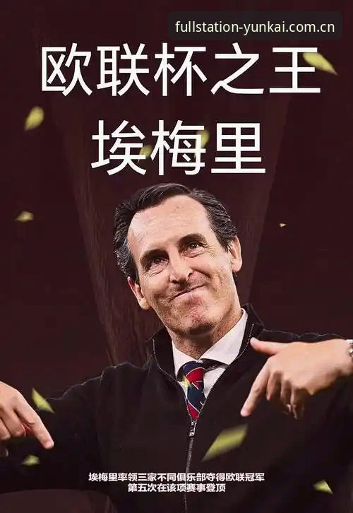 最新云开全站最新版本 埃梅里五夺欧联冠军数据详解:维拉3-0弗赖堡与云开全站体育复盘